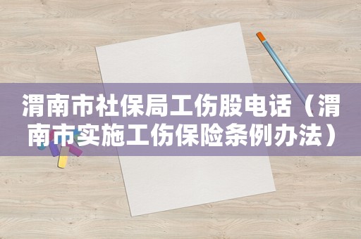 渭南市社保局工傷股電話（渭南市實(shí)施工傷保險(xiǎn)條例辦法）