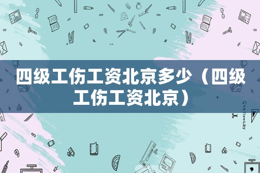 四級工傷工資北京多少（四級工傷工資北京）