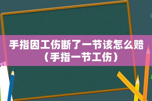 手指因工傷斷了一節(jié)該怎么賠（手指一節(jié)工傷）