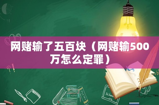 網(wǎng)賭輸了五百塊（網(wǎng)賭輸500萬(wàn)怎么定罪）