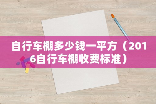 自行車棚多少錢一平方（2016自行車棚收費(fèi)標(biāo)準(zhǔn)）
