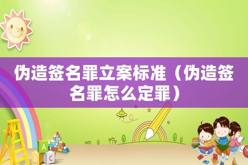 偽造簽名罪立案標(biāo)準(zhǔn)（偽造簽名罪怎么定罪）
