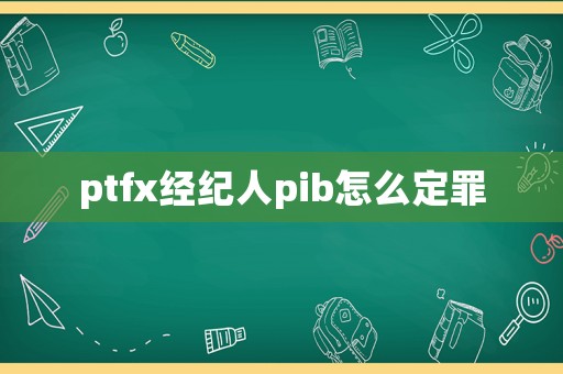 ptfx經(jīng)紀(jì)人pib怎么定罪
