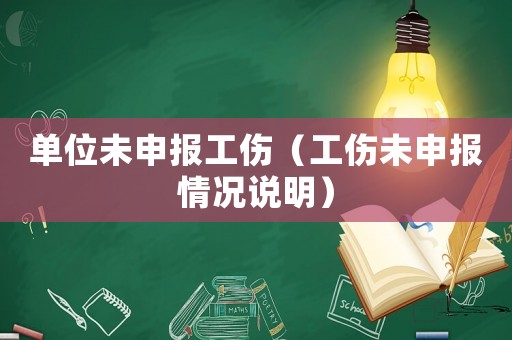 單位未申報(bào)工傷（工傷未申報(bào)情況說明）