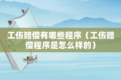 工傷賠償有哪些程序（工傷賠償程序是怎么樣的）
