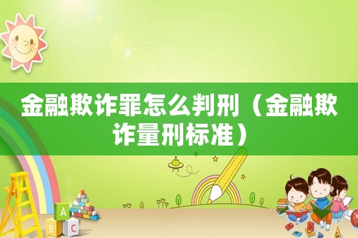 金融欺詐罪怎么判刑（金融欺詐量刑標(biāo)準）