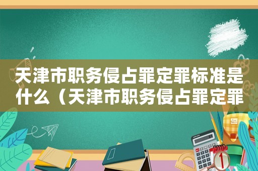 天津市職務(wù)侵占罪定罪標(biāo)準(zhǔn)是什么（天津市職務(wù)侵占罪定罪標(biāo)準(zhǔn)）