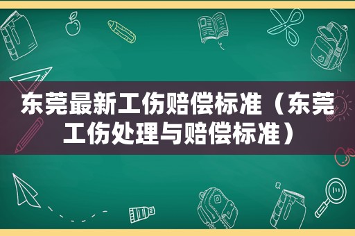 東莞最新工傷賠償標(biāo)準(zhǔn)（東莞工傷處理與賠償標(biāo)準(zhǔn)）