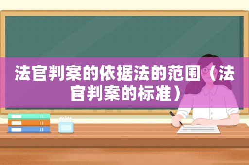 法官判案的依據(jù)法的范圍（法官判案的標準）