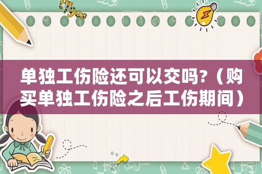 單獨工傷險還可以交嗎?（購買單獨工傷險之后工傷期間）