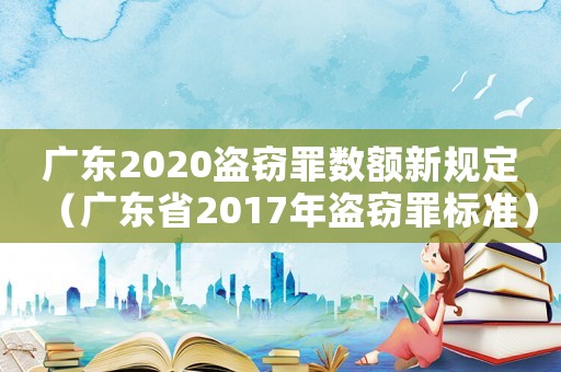 廣東2020盜竊罪數(shù)額新規(guī)定（廣東省2017年盜竊罪標(biāo)準(zhǔn)）