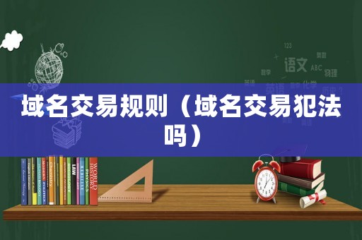 域名交易規(guī)則（域名交易犯法嗎）