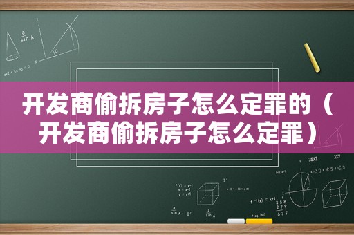 開發(fā)商偷拆房子怎么定罪的（開發(fā)商偷拆房子怎么定罪）
