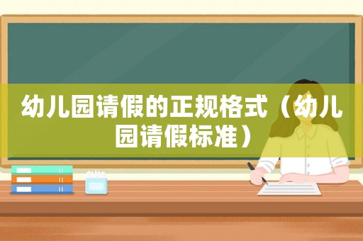 幼兒園請(qǐng)假的正規(guī)格式（幼兒園請(qǐng)假標(biāo)準(zhǔn)）