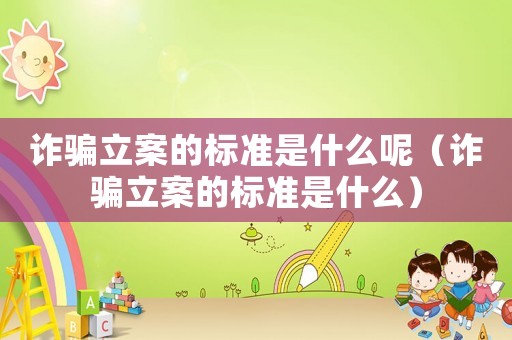 詐騙立案的標(biāo)準(zhǔn)是什么呢（詐騙立案的標(biāo)準(zhǔn)是什么）