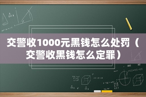 交警收1000元黑錢怎么處罰（交警收黑錢怎么定罪）