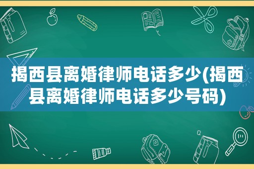 揭西縣離婚律師電話多少(揭西縣離婚律師電話多少號(hào)碼)