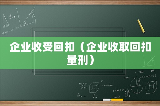 企業(yè)收受回扣（企業(yè)收取回扣量刑）