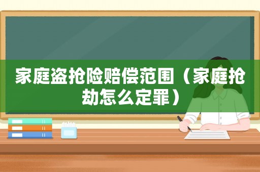家庭盜搶險(xiǎn)賠償范圍（家庭搶劫怎么定罪）