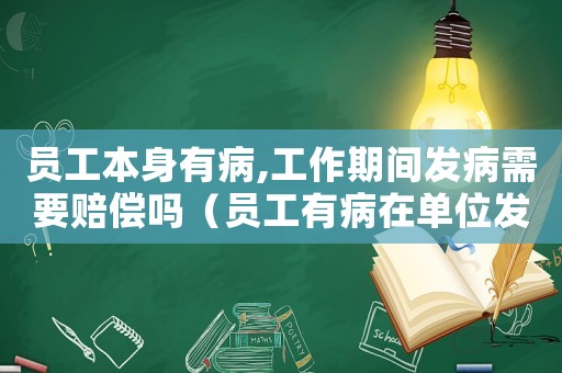 員工本身有病,工作期間發(fā)病需要賠償嗎（員工有病在單位發(fā)作是否工傷）