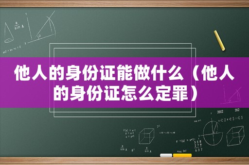 他人的身份證能做什么（他人的身份證怎么定罪）