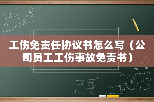 工傷免責(zé)任協(xié)議書(shū)怎么寫(xiě)（公司員工工傷事故免責(zé)書(shū)）