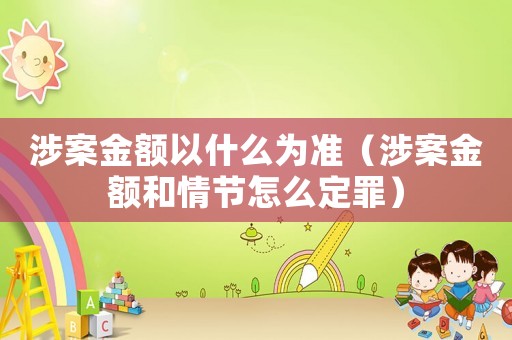 涉案金額以什么為準(zhǔn)（涉案金額和情節(jié)怎么定罪）