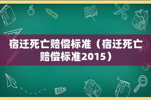 宿遷死亡賠償標(biāo)準(zhǔn)（宿遷死亡賠償標(biāo)準(zhǔn)2015）