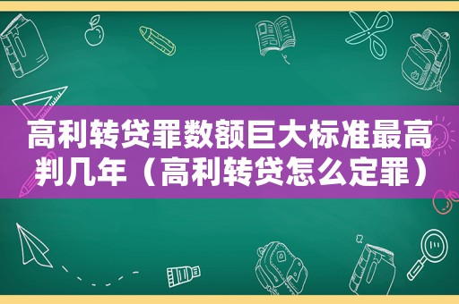 高利轉(zhuǎn)貸罪數(shù)額巨大標(biāo)準(zhǔn)最高判幾年（高利轉(zhuǎn)貸怎么定罪）