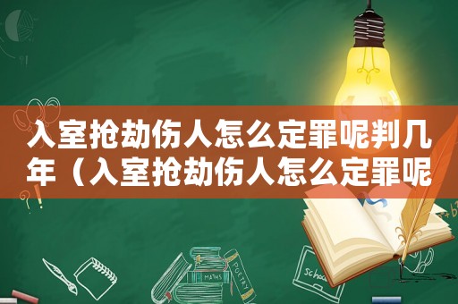入室搶劫傷人怎么定罪呢判幾年（入室搶劫傷人怎么定罪呢）