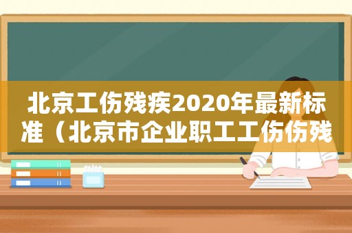 北京工傷殘疾2020年最新標(biāo)準(zhǔn)（北京市企業(yè)職工工傷傷殘待遇）
