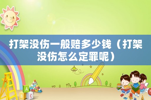 打架沒(méi)傷一般賠多少錢(qián)（打架沒(méi)傷怎么定罪呢）