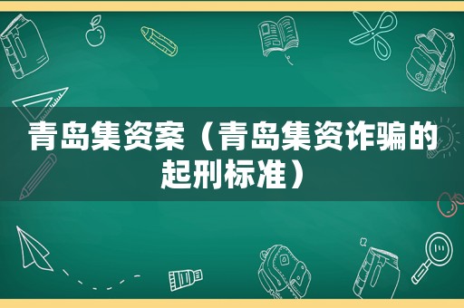 青島集資案（青島集資詐騙的起刑標準）