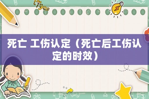 死亡 工傷認(rèn)定（死亡后工傷認(rèn)定的時(shí)效）