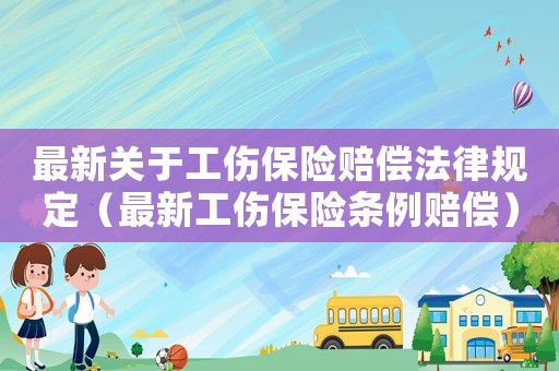 最新關于工傷保險賠償法律規(guī)定（最新工傷保險條例賠償）