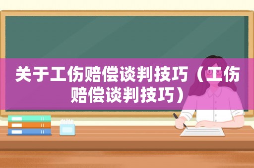 關(guān)于工傷賠償談判技巧（工傷賠償談判技巧）