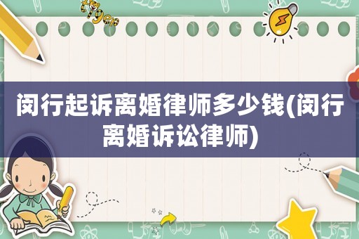 閔行起訴離婚律師多少錢(閔行離婚訴訟律師)