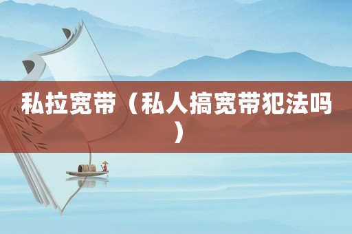 私拉寬帶（私人搞寬帶犯法嗎）