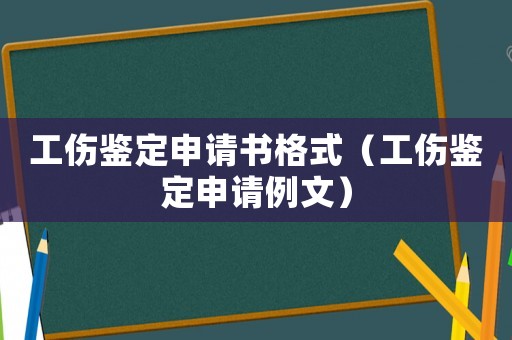 工傷鑒定申請(qǐng)書格式（工傷鑒定申請(qǐng)例文）