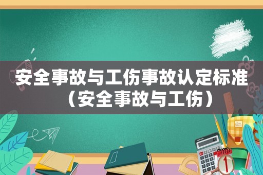 安全事故與工傷事故認(rèn)定標(biāo)準(zhǔn)（安全事故與工傷）