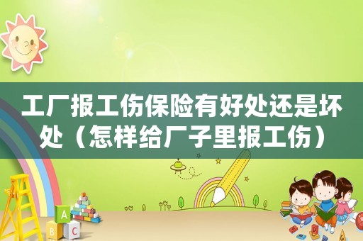 工廠報工傷保險有好處還是壞處（怎樣給廠子里報工傷）