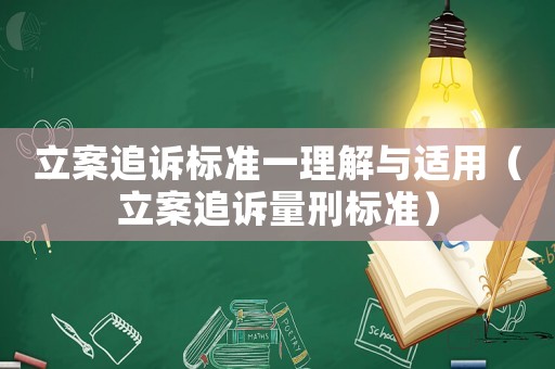 立案追訴標準一理解與適用（立案追訴量刑標準）