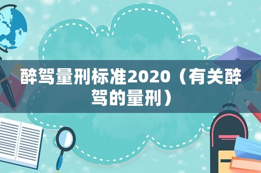 醉駕量刑標準2020（有關醉駕的量刑）