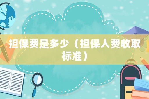 擔(dān)保費是多少（擔(dān)保人費收取標(biāo)準(zhǔn)）