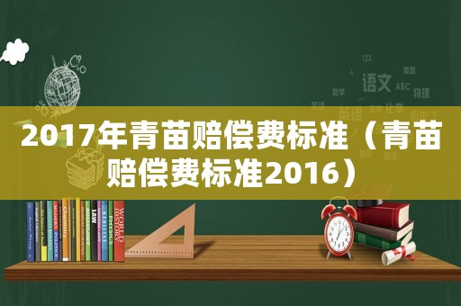2017年青苗賠償費(fèi)標(biāo)準(zhǔn)（青苗賠償費(fèi)標(biāo)準(zhǔn)2016）