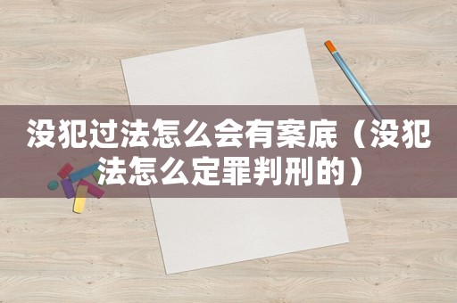 沒犯過法怎么會(huì)有案底（沒犯法怎么定罪判刑的）
