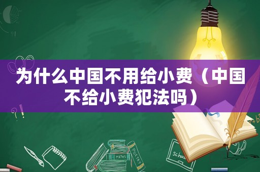 為什么中國不用給小費(fèi)（中國不給小費(fèi)犯法嗎）