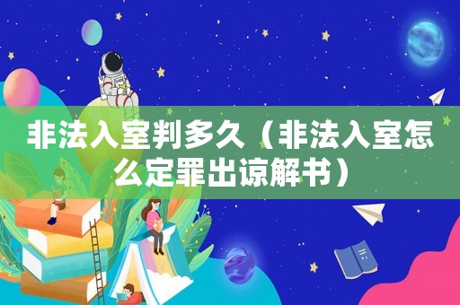 非法入室判多久（非法入室怎么定罪出諒解書）