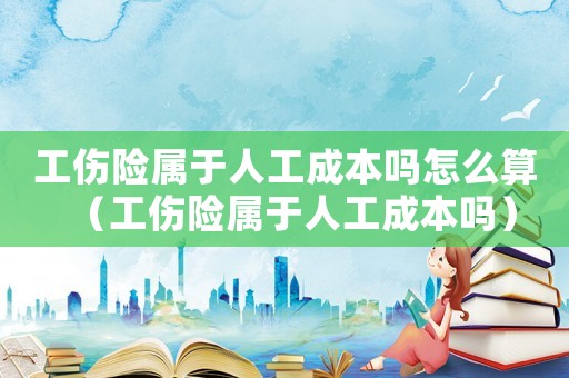 工傷險(xiǎn)屬于人工成本嗎怎么算（工傷險(xiǎn)屬于人工成本嗎）