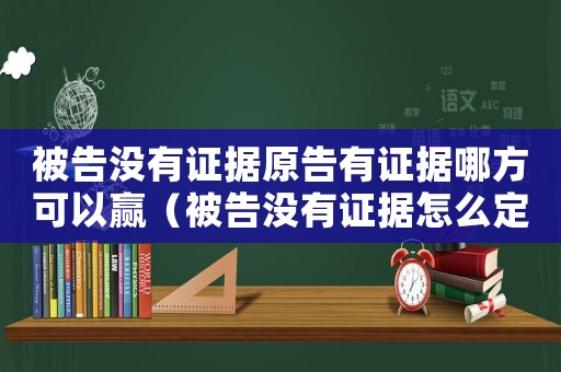 被告沒有證據(jù)原告有證據(jù)哪方可以贏（被告沒有證據(jù)怎么定罪）